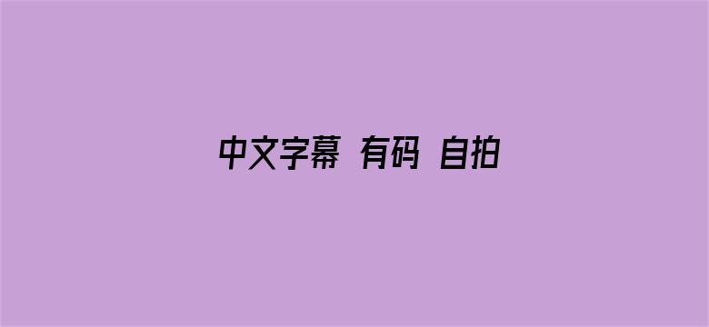 >中文字幕 有码 自拍 欧美横幅海报图